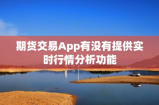 期货交易App有没有提供实时行情分析功能? 行情 期货交易App有没有提供实时行情分析功能?(图1)