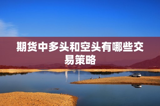 期货中多头和空头有哪些交易策略？(图1)