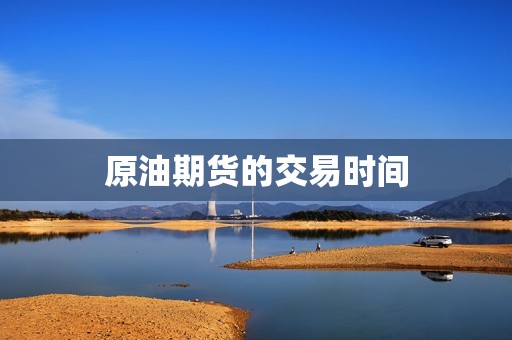 原油期货的交易时间? 行情 原油期货的交易时间?(图1)