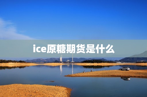 ice原糖期货是什么? 行情 ice原糖期货是什么?(图1)