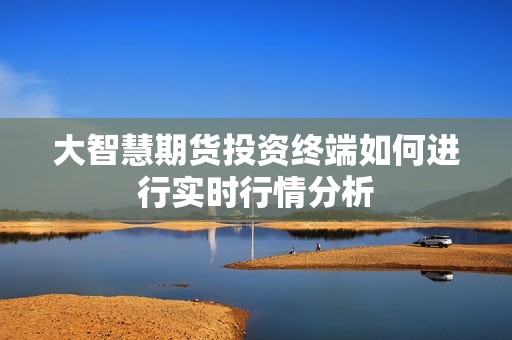 大智慧期货投资终端如何进行实时行情分析？(图1)