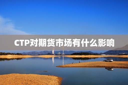 CTP对期货市场有什么影响? 行情 CTP对期货市场有什么影响?(图1)