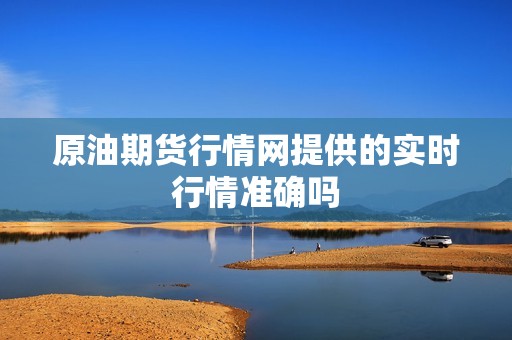 原油期货行情网提供的实时行情准确吗?6226 行情 原油期货行情网提供的实时行情准确吗?6226(图1)