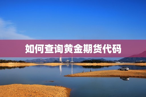 如何查询黄金期货代码? 行情 如何查询黄金期货代码?(图1)