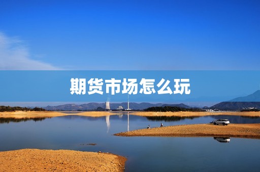 期货市场怎么玩? 行情 期货市场怎么玩?(图1)