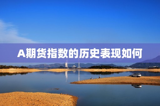 A期货指数的历史表现如何？(图1)