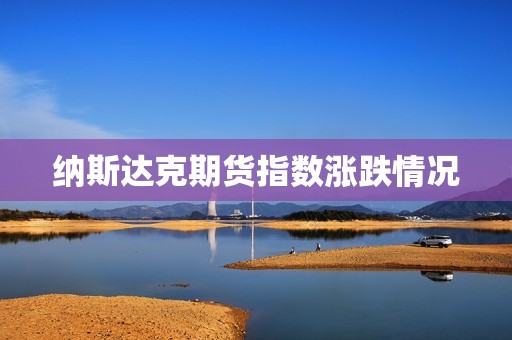 纳斯达克期货指数涨跌情况? 行情 纳斯达克期货指数涨跌情况?(图1)