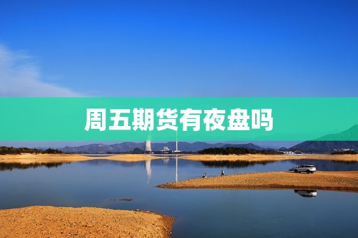 周五期货有夜盘吗? 行情 周五期货有夜盘吗?(图1)
