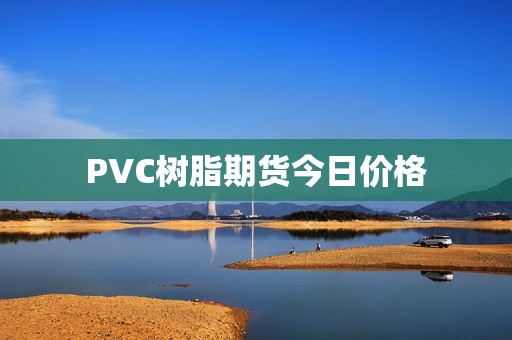 PVC树脂期货今日价格？(图1)