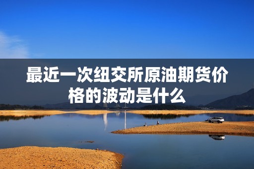 最近一次纽交所原油期货价格的波动是什么？(图1)