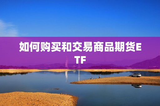 如何购买和交易商品期货ETF? 行情 如何购买和交易商品期货ETF?(图1)