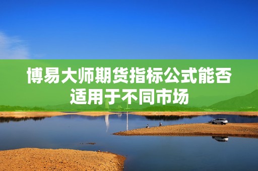 博易大师期货指标公式能否适用于不同市场? 行情 博易大师期货指标公式能否适用于不同市场?(图1)