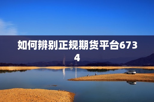 如何辨别正规期货平台6734(图1)