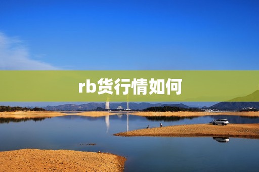 rb货行情如何? 行情 rb货行情如何?(图1)