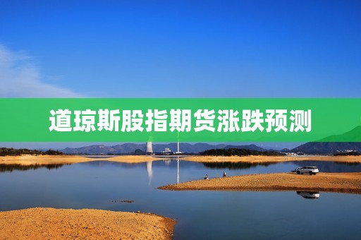 道琼斯股指期货涨跌预测? 行情 道琼斯股指期货涨跌预测?(图1)