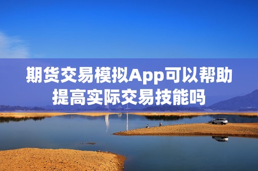 期货交易模拟App可以帮助提高实际交易技能吗？(图1)