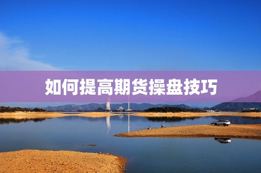 如何提高期货操盘技巧? 行情 如何提高期货操盘技巧?(图1)