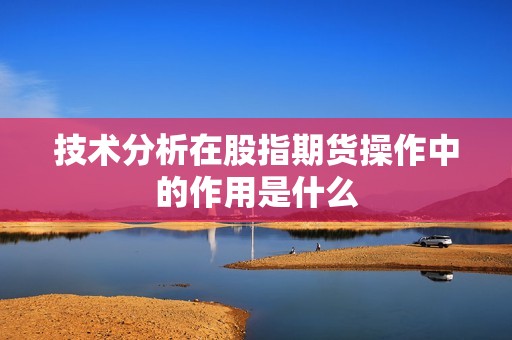 技术分析在股指期货操作中的作用是什么? 行情 技术分析在股指期货操作中的作用是什么?(图1)