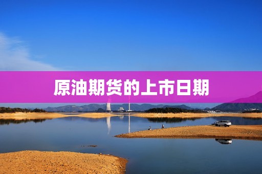原油期货的上市日期? 行情 原油期货的上市日期?(图1)
