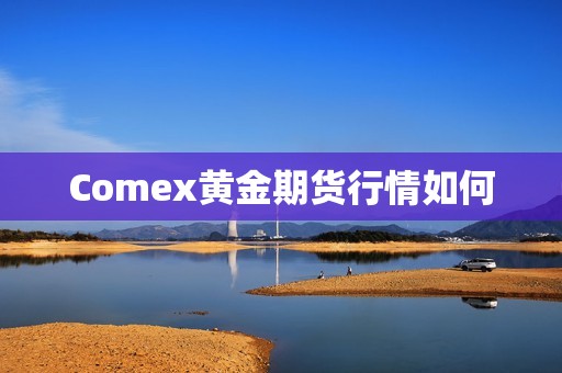 Comex黄金期货行情如何? 行情 Comex黄金期货行情如何?(图1)