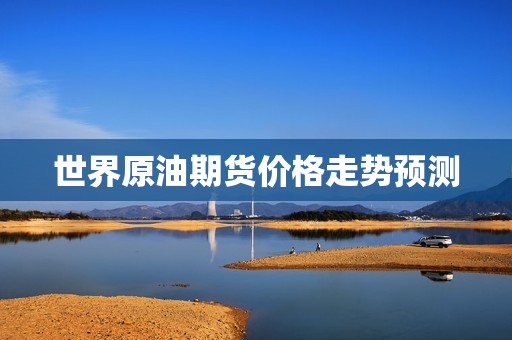 世界原油期货价格走势预测？(图1)