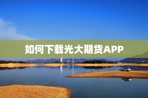 如何下载光大期货APP? 行情 如何下载光大期货APP?(图1)