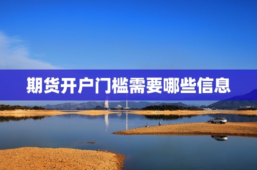 期货开户门槛需要哪些信息? 行情 期货开户门槛需要哪些信息?(图1)