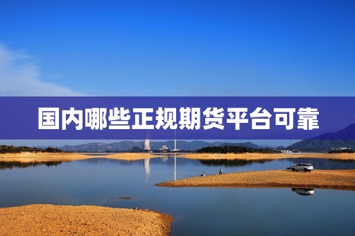 国内哪些正规期货平台可靠? 行情 国内哪些正规期货平台可靠?(图1)