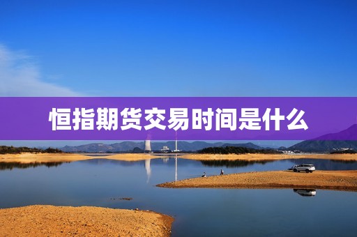 恒指期货交易时间是什么? 行情 恒指期货交易时间是什么?(图1)