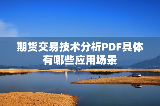 期货交易技术分析PDF具体有哪些应用场景？(图1)