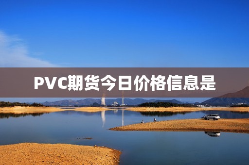 PVC期货今日价格信息是? 行情 PVC期货今日价格信息是?(图1)