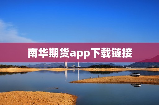 南华期货app下载链接? 行情 南华期货app下载链接?(图1)