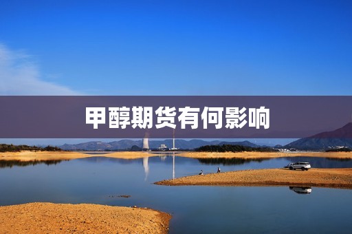 甲醇期货有何影响? 行情 甲醇期货有何影响?(图1)