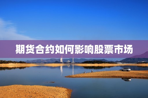 期货合约如何影响股票市场? 行情 期货合约如何影响股票市场?(图1)