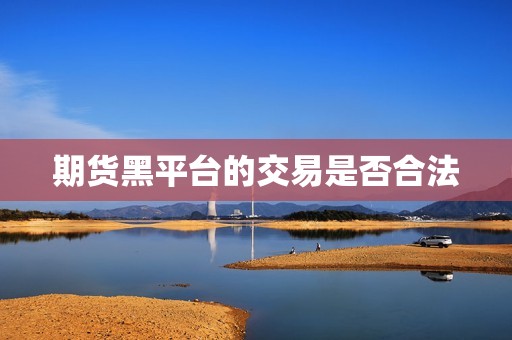 期货黑平台的交易是否合法? 行情 期货黑平台的交易是否合法?(图1)