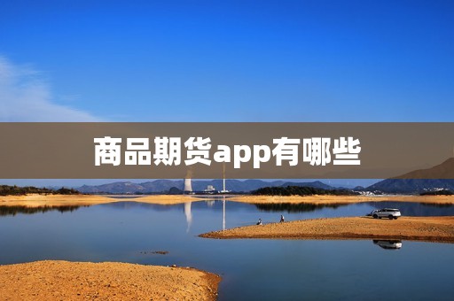 商品期货app有哪些? 行情 商品期货app有哪些?(图1)