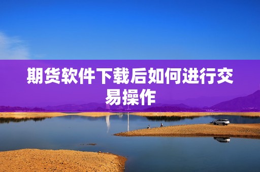 期货软件下载后如何进行交易操作? 行情 期货软件下载后如何进行交易操作?(图1)