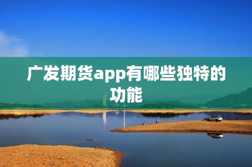 广发期货app有哪些独特的功能? 行情 广发期货app有哪些独特的功能?(图1)