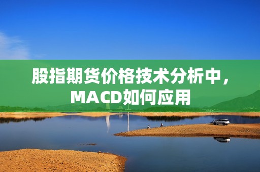 股指期货价格技术分析中,MACD如何应用? 行情 股指期货价格技术分析中,MACD如何应用?(图1)