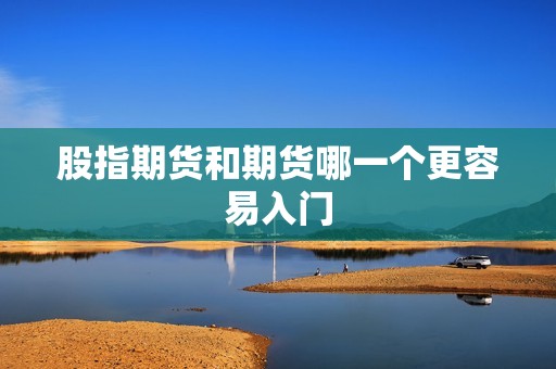 股指期货和期货哪一个更容易入门？(图1)