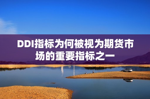 DDI指标为何被视为期货市场的重要指标之一? 行情 DDI指标为何被视为期货市场的重要指标之一?(图1)