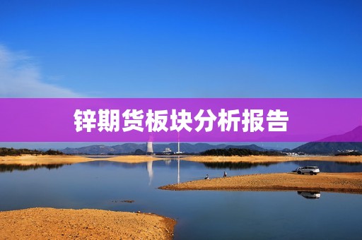 锌期货板块分析报告? 行情 锌期货板块分析报告?(图1)