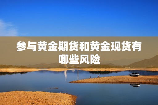 参与黄金期货和黄金现货有哪些风险? 行情 参与黄金期货和黄金现货有哪些风险?(图1)