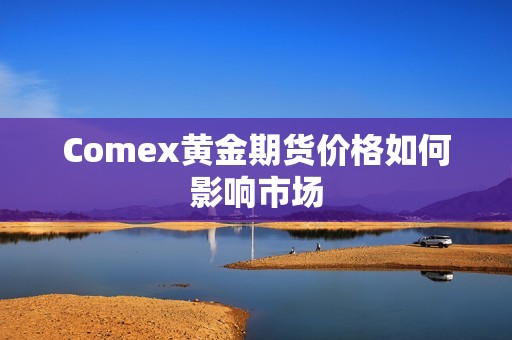 Comex黄金期货价格如何影响市场? 行情 Comex黄金期货价格如何影响市场?(图1)