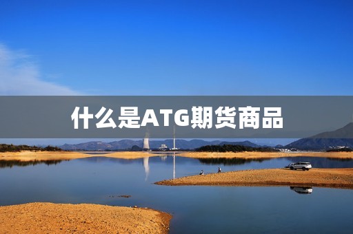 什么是ATG期货商品? 行情 什么是ATG期货商品?(图1)