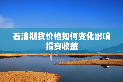 石油期货价格如何变化影响投资收益？(图1)