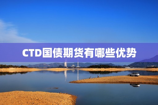 CTD国债期货有哪些优势? 行情 CTD国债期货有哪些优势?(图1)