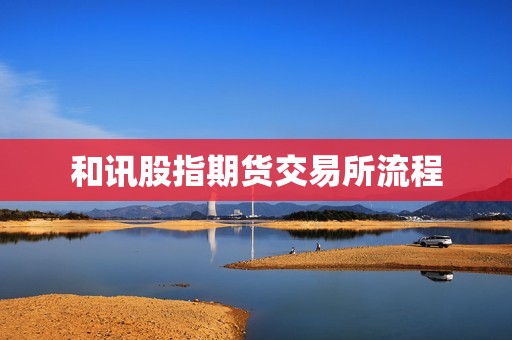 和讯股指期货交易所流程? 行情 和讯股指期货交易所流程?(图1)