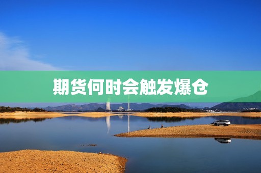 期货何时会触发爆仓? 行情 期货何时会触发爆仓?(图1)