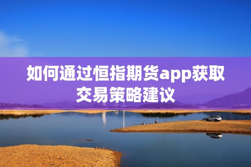 如何通过恒指期货app获取交易策略建议？(图1)